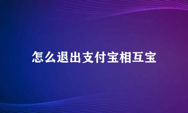 怎么退出支付宝相互宝