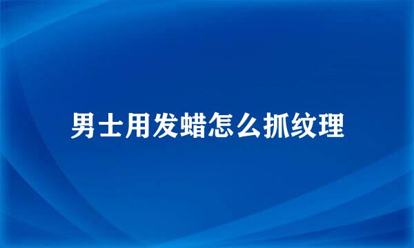 男士用发蜡怎么抓纹理