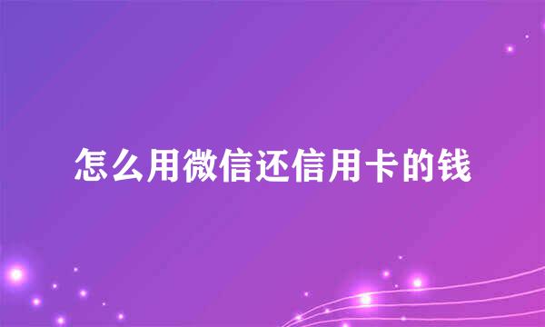 怎么用微信还信用卡的钱