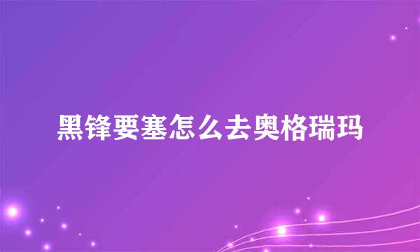 黑锋要塞怎么去奥格瑞玛