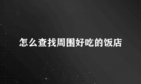 怎么查找周围好吃的饭店