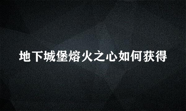 地下城堡熔火之心如何获得