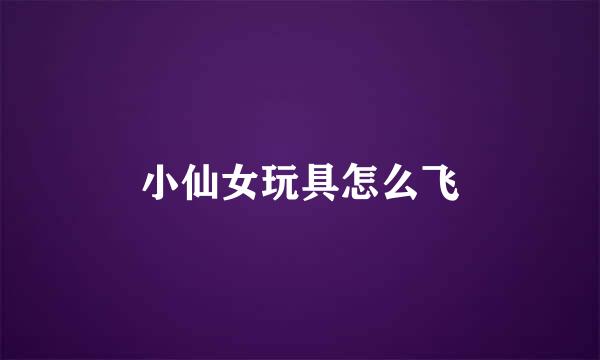 小仙女玩具怎么飞