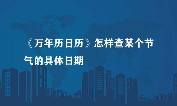 《万年历日历》怎样查某个节气的具体日期