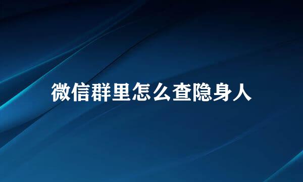 微信群里怎么查隐身人