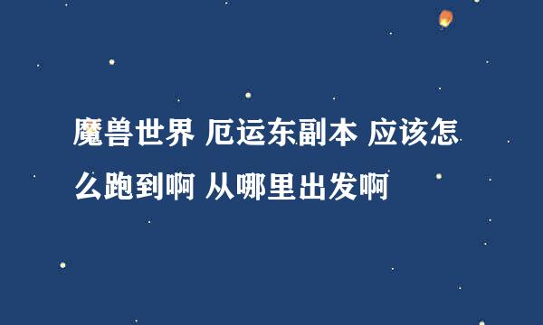 魔兽世界 厄运东副本 应该怎么跑到啊 从哪里出发啊