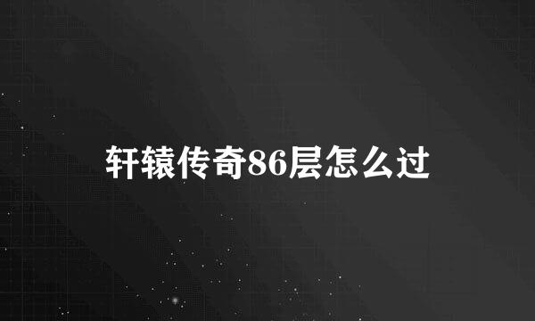 轩辕传奇86层怎么过