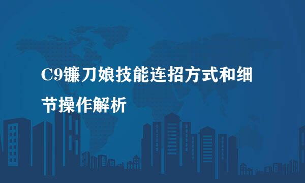 C9镰刀娘技能连招方式和细节操作解析