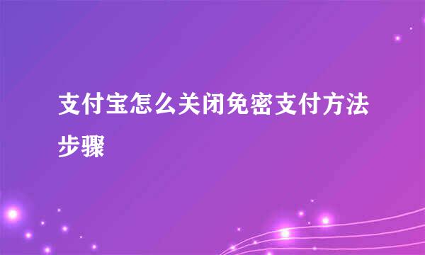 支付宝怎么关闭免密支付方法步骤