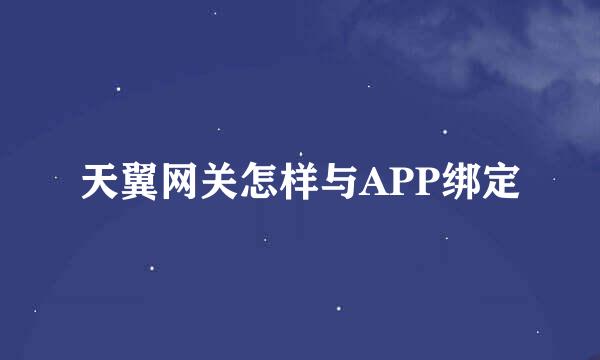 天翼网关怎样与APP绑定