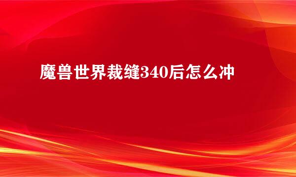 魔兽世界裁缝340后怎么冲
