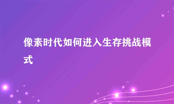 像素时代如何进入生存挑战模式