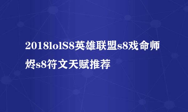 2018lolS8英雄联盟s8戏命师 烬s8符文天赋推荐