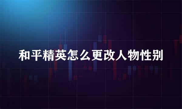 和平精英怎么更改人物性别