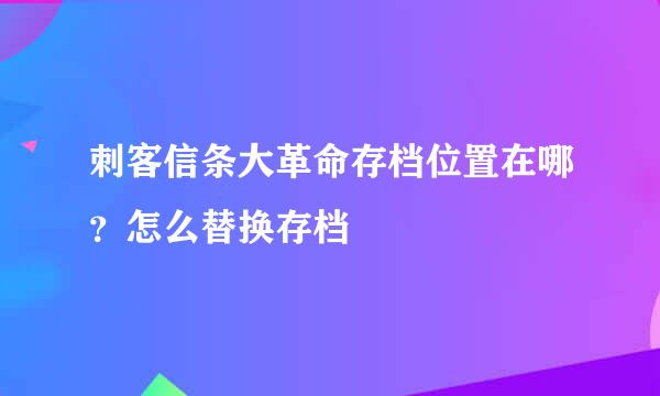 刺客信条大革命存档位置在哪？怎么替换存档