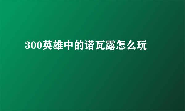 300英雄中的诺瓦露怎么玩