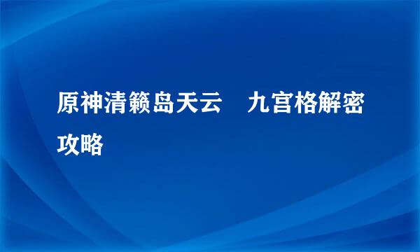 原神清籁岛天云峠九宫格解密攻略
