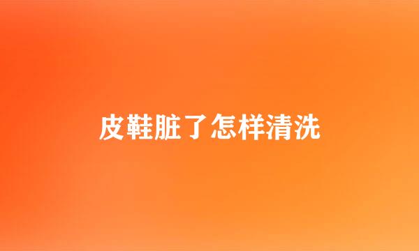 皮鞋脏了怎样清洗