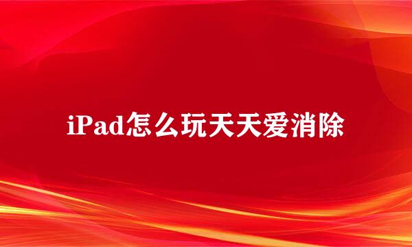 iPad怎么玩天天爱消除