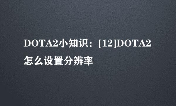 DOTA2小知识：[12]DOTA2怎么设置分辨率