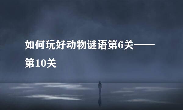 如何玩好动物谜语第6关——第10关