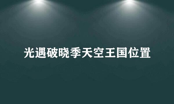 光遇破晓季天空王国位置