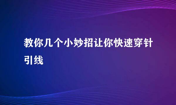 教你几个小妙招让你快速穿针引线