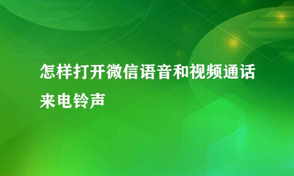 怎样打开微信语音和视频通话来电铃声