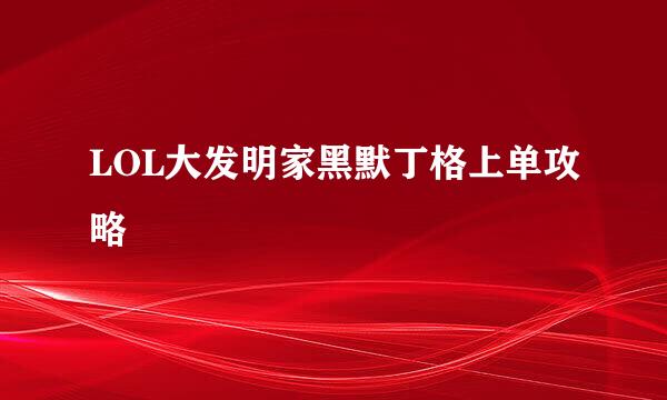 LOL大发明家黑默丁格上单攻略