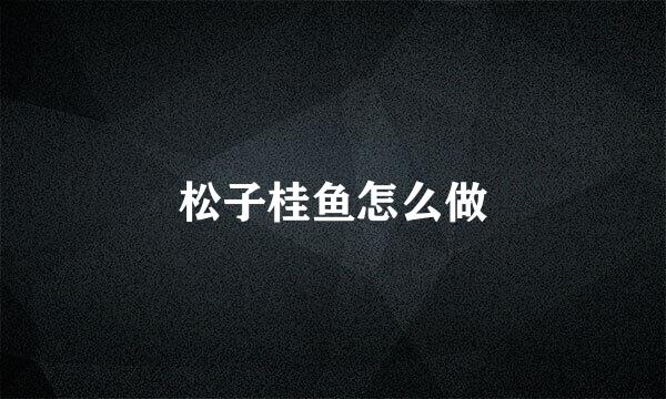 松子桂鱼怎么做