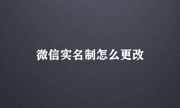 微信实名制怎么更改