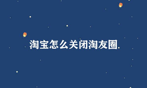 淘宝怎么关闭淘友圈