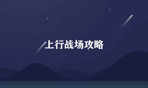 上行战场攻略