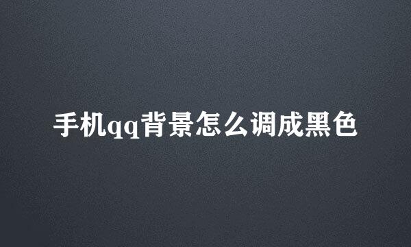 手机qq背景怎么调成黑色