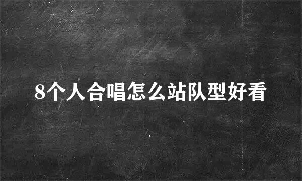 8个人合唱怎么站队型好看