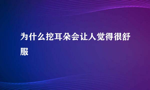 为什么挖耳朵会让人觉得很舒服