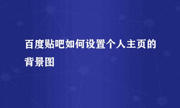 百度贴吧如何设置个人主页的背景图