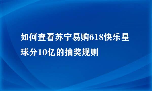 如何查看苏宁易购618快乐星球分10亿的抽奖规则