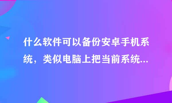 什么软件可以备份安卓手机系统，类似电脑上把当前系统备份成GHO