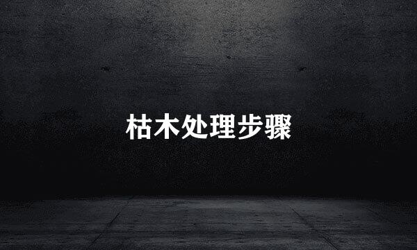 枯木处理步骤