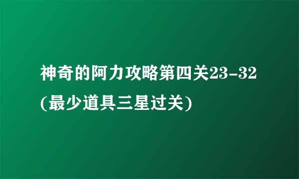 神奇的阿力攻略第四关23-32(最少道具三星过关)