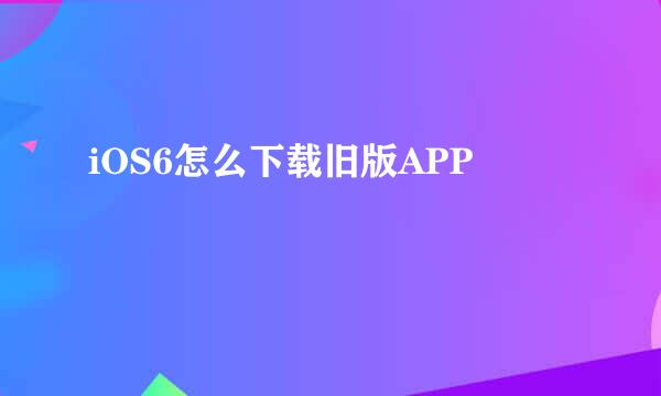iOS6怎么下载旧版APP
