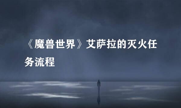 《魔兽世界》艾萨拉的灭火任务流程