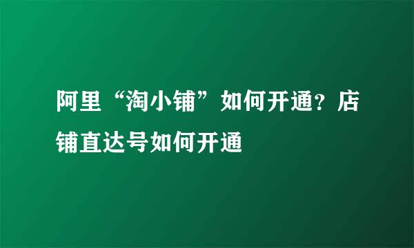 阿里“淘小铺”如何开通？店铺直达号如何开通