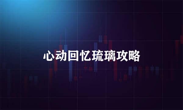心动回忆琉璃攻略