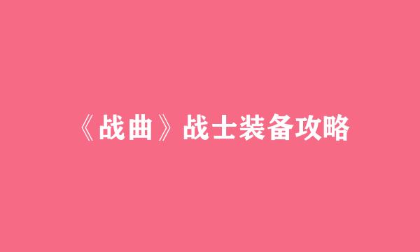 《战曲》战士装备攻略