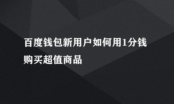 百度钱包新用户如何用1分钱购买超值商品