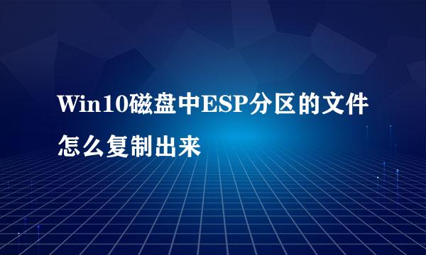 Win10磁盘中ESP分区的文件怎么复制出来