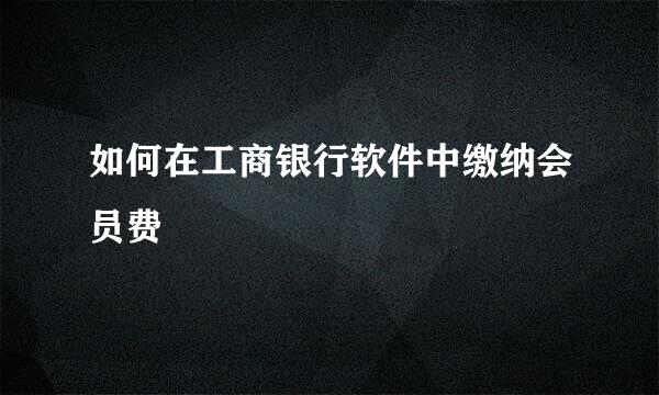如何在工商银行软件中缴纳会员费