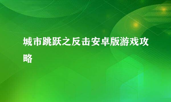 城市跳跃之反击安卓版游戏攻略